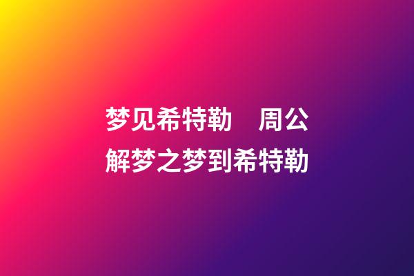 梦见希特勒　周公解梦之梦到希特勒